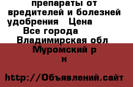 препараты от вредителей и болезней,удобрения › Цена ­ 300 - Все города  »    . Владимирская обл.,Муромский р-н